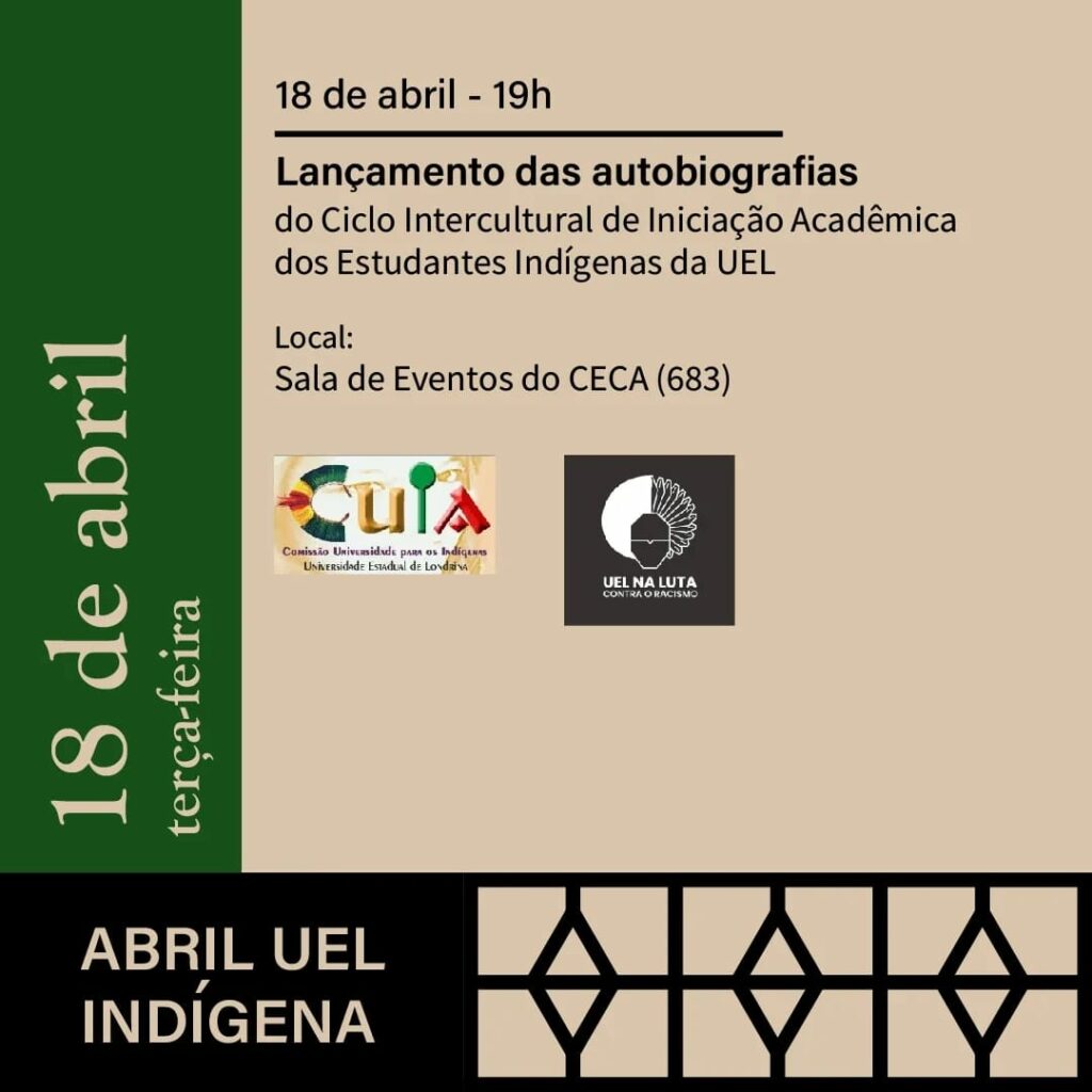 18 de abril, terça-feira às 19horas, Lançamento das autobiografias do Ciclo intercultural de Iniciação Acadêmica dos Estudantes Indígenas da UEL
Local: 
Sala de Eventos do CECA (680)