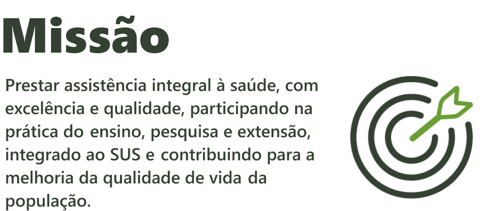 Missão: Prestar assistência integral à saúde, com excelência e qualidade, participando na prática do ensino, pesquisa e extensão, integrado ao SUS e contribuindo para a melhoria da qualidade de vida da população.